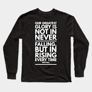 Our greatest glory is not in never falling, but in rising every time we fall. Long Sleeve T-Shirt